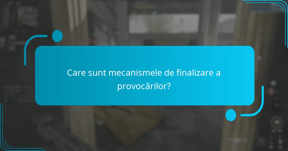Care sunt mecanismele de finalizare a provocărilor?